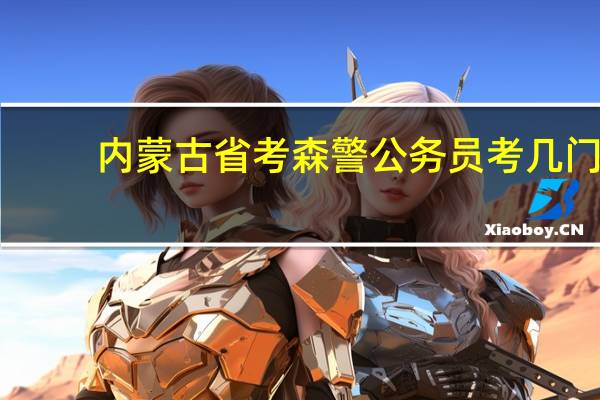 内蒙古省考森警公务员考几门