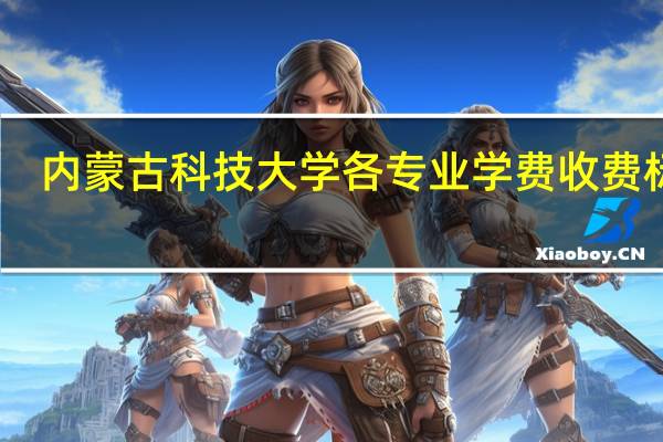 内蒙古科技大学各专业学费收费标准