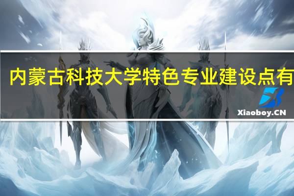 内蒙古科技大学特色专业建设点有哪些