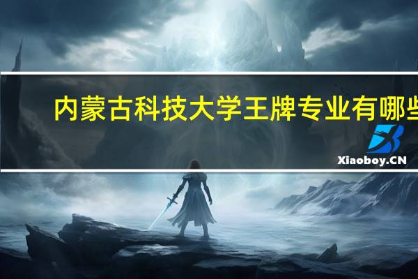 内蒙古科技大学王牌专业有哪些