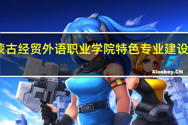 内蒙古经贸外语职业学院特色专业建设点有哪些