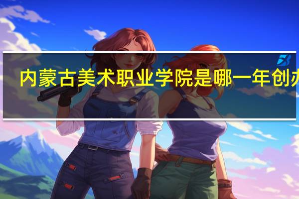 内蒙古美术职业学院是哪一年创办的