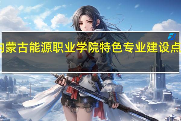 内蒙古能源职业学院特色专业建设点有哪些