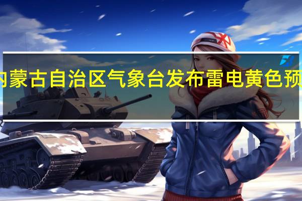 内蒙古自治区气象台发布雷电黄色预警信号
