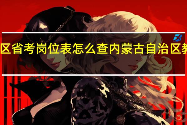 内蒙古自治区省考岗位表怎么查 内蒙古自治区教育招生考试中心