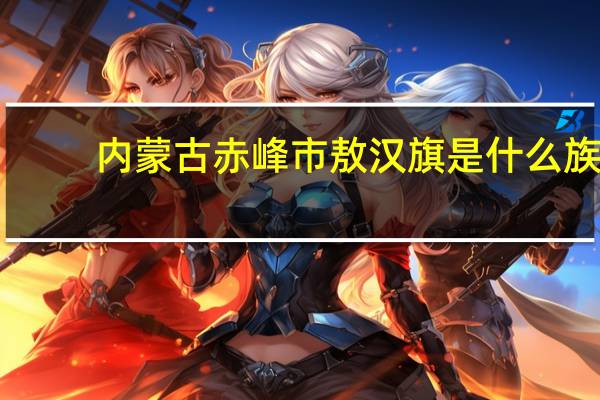内蒙古赤峰市敖汉旗是什么族