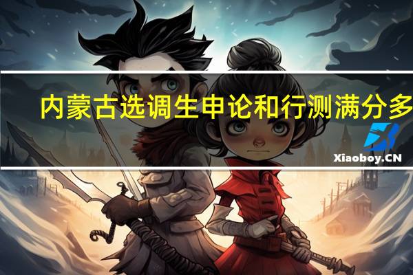 内蒙古选调生申论和行测满分多少