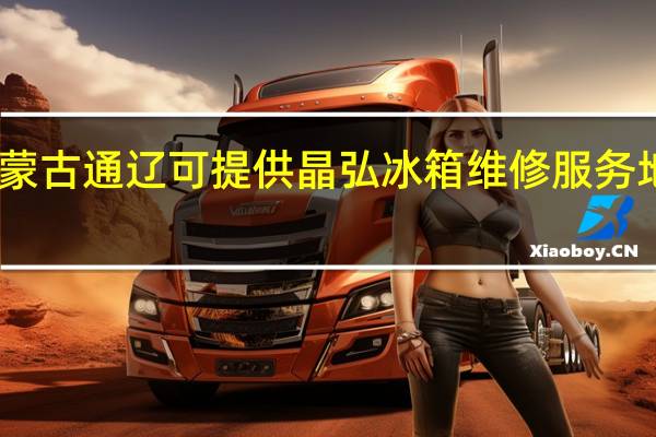 内蒙古通辽可提供晶弘冰箱维修服务地址在哪