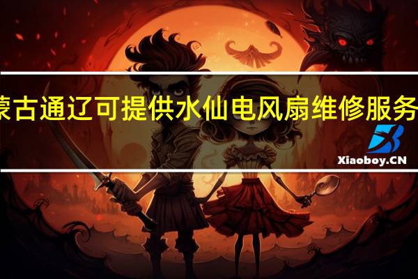 内蒙古通辽可提供水仙电风扇维修服务地址在哪