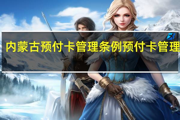 内蒙古预付卡管理条例 预付卡管理办法