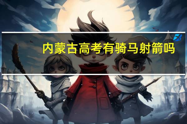内蒙古高考有骑马射箭吗