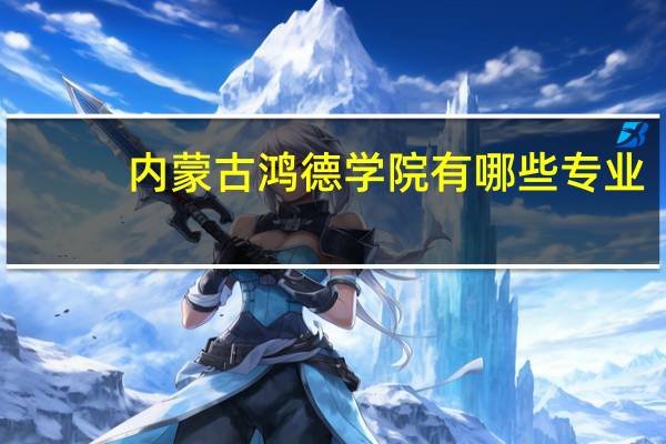 内蒙古鸿德学院有哪些专业