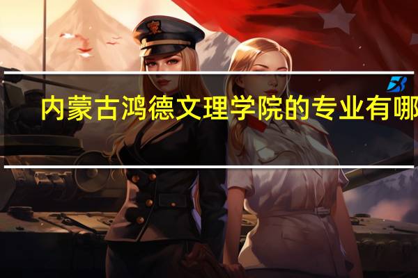 内蒙古鸿德文理学院的专业有哪些