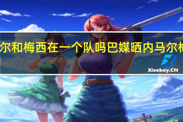 内马尔和梅西在一个队吗 巴媒晒内马尔梅西开心照