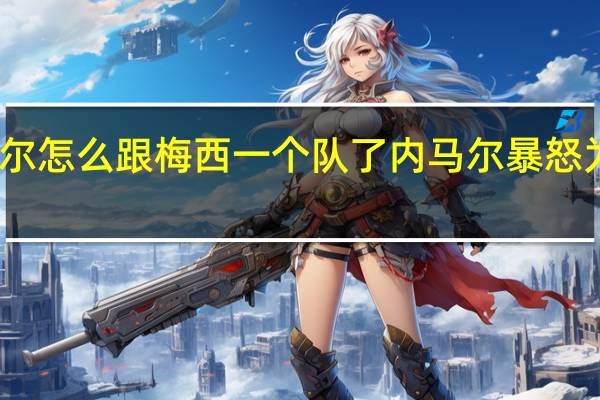 内马尔怎么跟梅西一个队了 内马尔暴怒为梅西出头