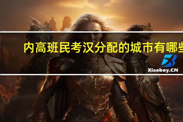 内高班民考汉分配的城市有哪些