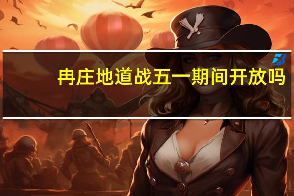 冉庄地道战五一期间开放吗