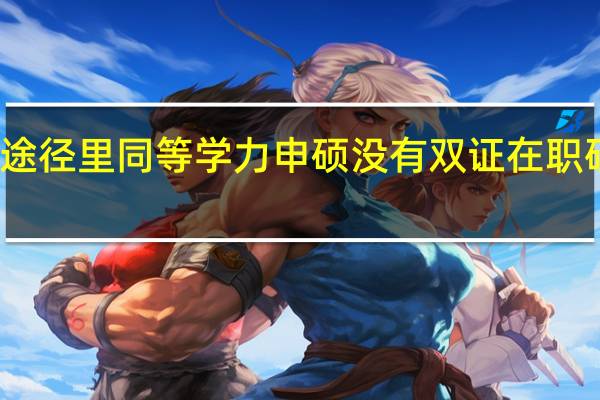 再教育途径里同等学力申硕没有双证在职研究生复杂吗