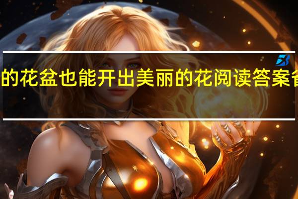 再破的花盆也能开出美丽的花阅读答案省略号作用（再破的花盆也能开出美丽的花阅读答案）
