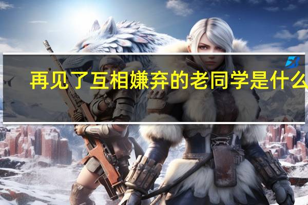 再见了互相嫌弃的老同学是什么歌
