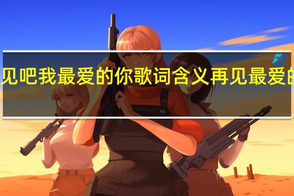 再见吧我最爱的你歌词含义 再见最爱的人电影