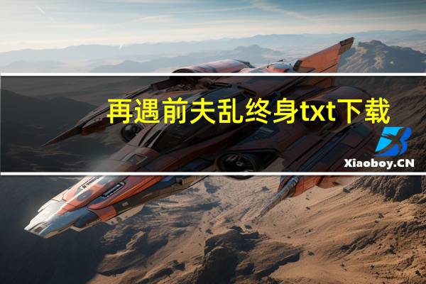 再遇前夫乱终身txt下载（再遇前夫乱终身）