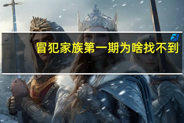 冒犯家族第一期为啥找不到（冒犯家族简介）