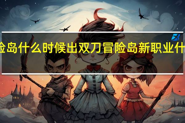 冒险岛什么时候出双刀 冒险岛新职业什么时候出