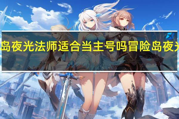 冒险岛夜光法师适合当主号吗 冒险岛夜光法师任务