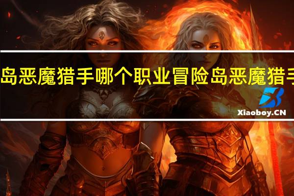 冒险岛恶魔猎手哪个职业 冒险岛恶魔猎手升级路线