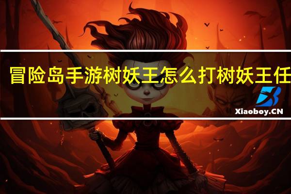 冒险岛手游树妖王怎么打树妖王任务攻...
