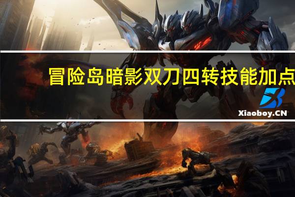 冒险岛暗影双刀四转技能加点（《冒险岛online》冒险岛双刀四转技能加点攻略）