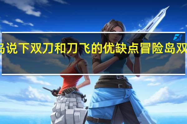 冒险岛说下双刀和刀飞的优缺点 冒险岛双刀技能加点