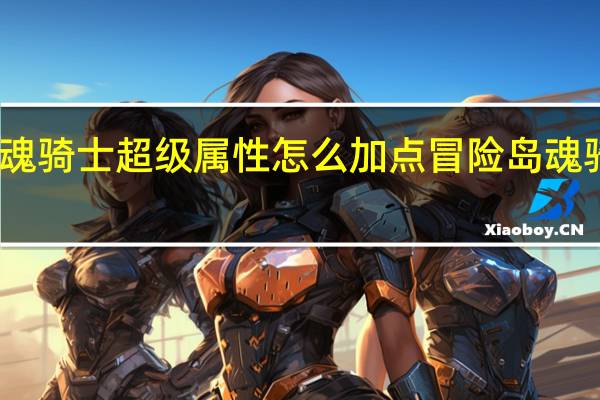 冒险岛魂骑士超级属性怎么加点 冒险岛魂骑士技能加点