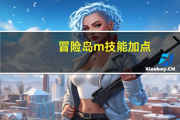 冒险岛m技能加点(冒险岛米哈尔技能加点)