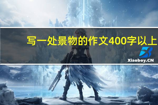 写一处景物的作文400字以上（写一处景物的作文400字）