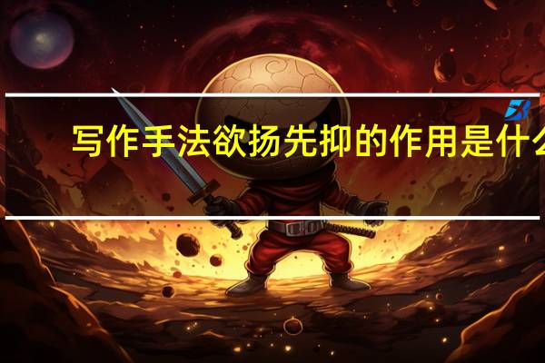 写作手法欲扬先抑的作用是什么（欲扬先抑的作用是什么）