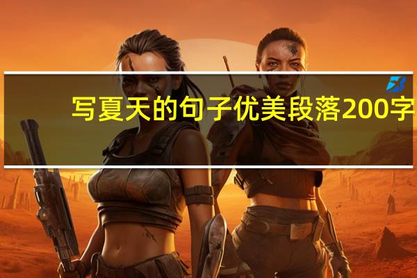 写夏天的句子优美段落200字（描写夏天的好段200字）