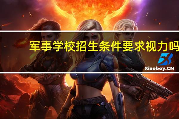 军事学校招生条件要求视力吗