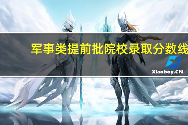 军事类提前批院校录取分数线