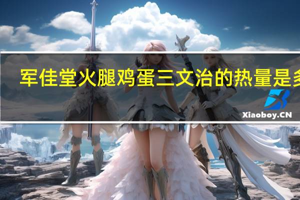 军佳堂 火腿鸡蛋三文治的热量是多少