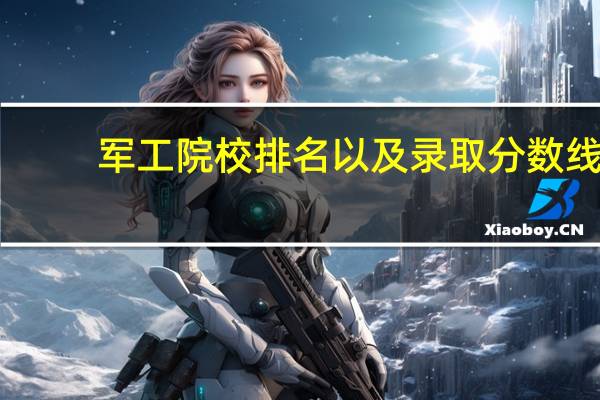 军工院校排名以及录取分数线
