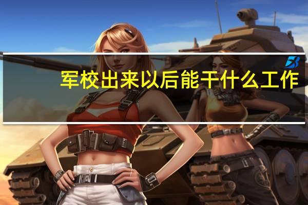 军校出来以后能干什么工作