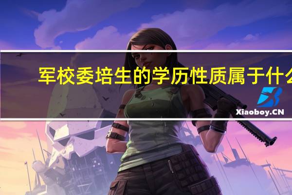 军校委培生的学历性质属于什么