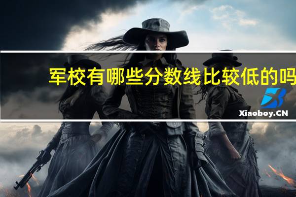 军校有哪些分数线比较低的吗