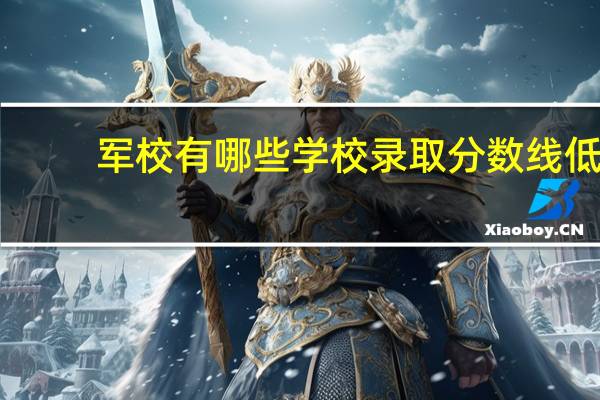 军校有哪些学校录取分数线低