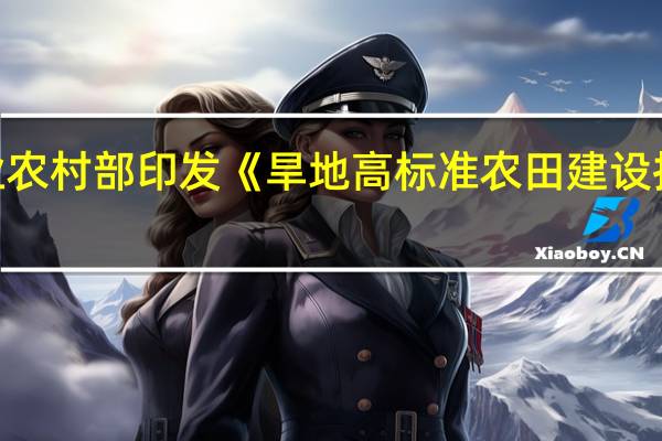 农业农村部印发《旱地高标准农田建设技术规范（试行）》