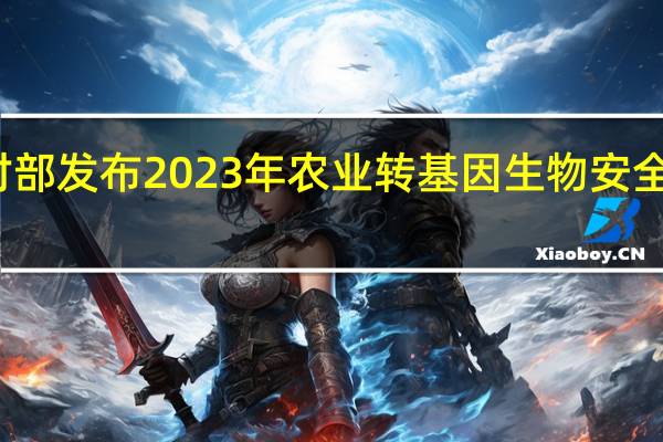 农业农村部发布2023年农业转基因生物安全证书批准清单（二）