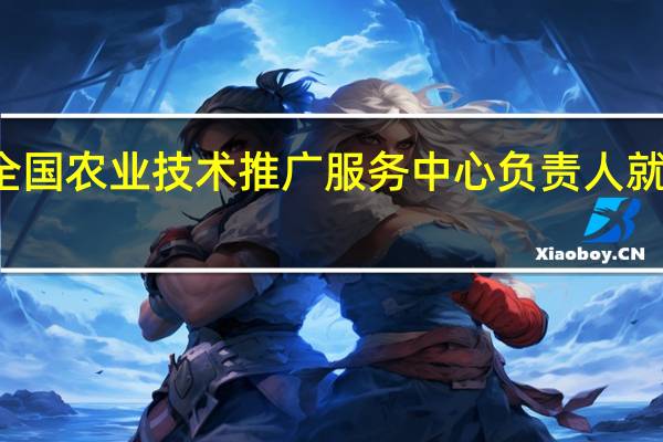 农业农村部科技发展中心、全国农业技术推广服务中心负责人就推进生物育种产业化试点答记者问