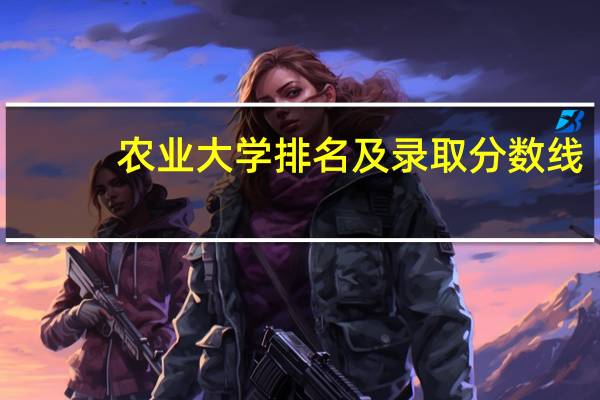 农业大学排名及录取分数线